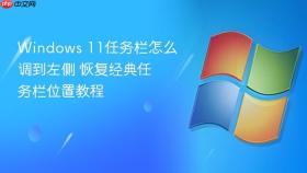 windows 11任务栏怎么调到左侧 恢复经典任务栏位置教程