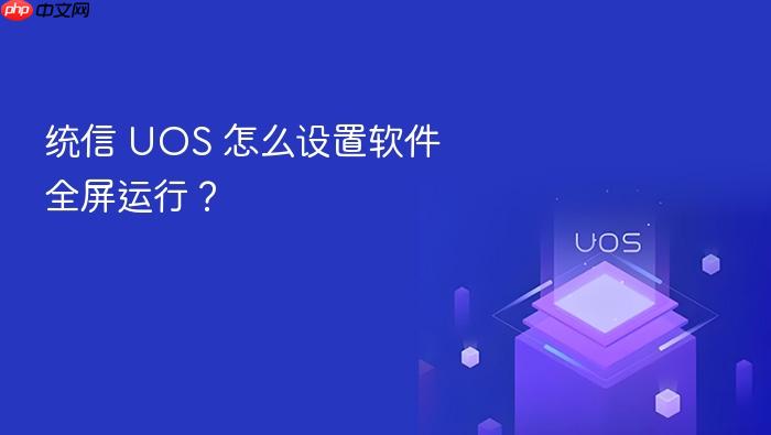 统信 uos 怎么设置软件全屏运行?