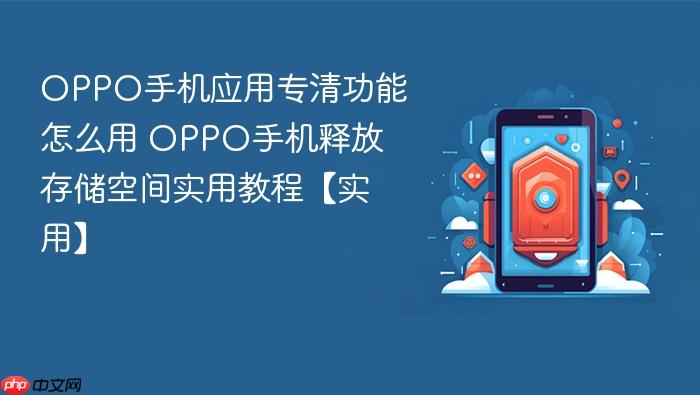 oppo手机应用专清功能怎么用 oppo手机释放存储空间实用教程【实用】