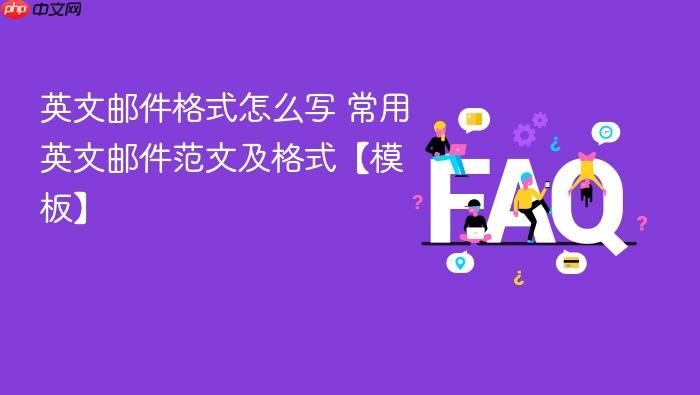 英文邮件格式怎么写 常用英文邮件范文及格式【模板】