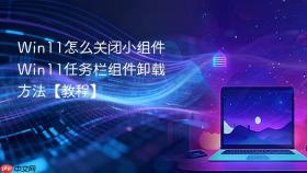 win11怎么关闭小组件 win11任务栏组件卸载方法【教程】