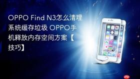 OPPO Find N3怎么清理系统缓存垃圾 OPPO手机释放内存空间方案【技巧】