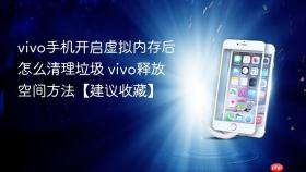vivo手机开启虚拟内存后怎么清理垃圾 vivo释放空间方法【建议收藏】