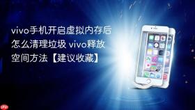 vivo手机开启虚拟内存后怎么清理垃圾 vivo释放空间方法【建议收藏】