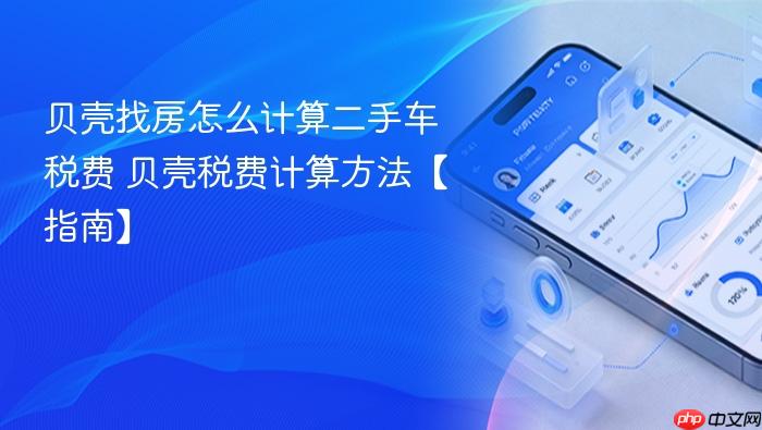 贝壳找房怎么计算二手车税费 贝壳税费计算方法【指南】