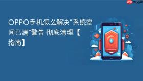 OPPO手机怎么解决“系统空间已满”警告 彻底清理【指南】