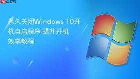 永久关闭windows 10开机自启程序 提升开机效率教程