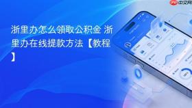 浙里办怎么领取公积金 浙里办在线提款方法【教程】