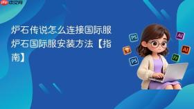 炉石传说怎么连接国际服 炉石国际服安装方法【指南】