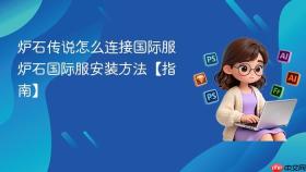 炉石传说怎么连接国际服 炉石国际服安装方法【指南】