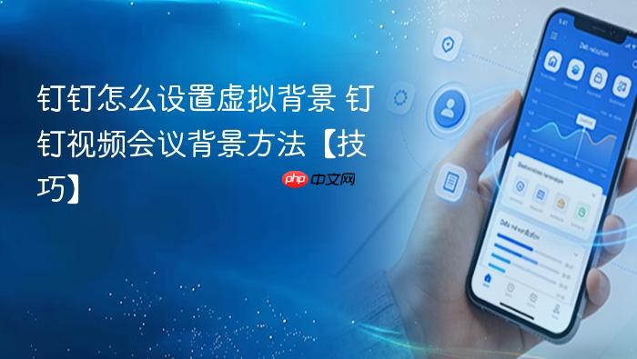 钉钉怎么设置虚拟背景 钉钉视频会议背景方法【技巧】