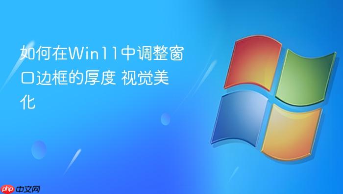 如何在win11中调整窗口边框的厚度 视觉美化
