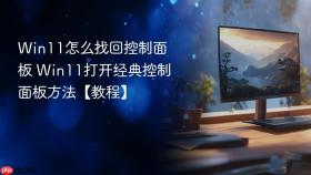 win11怎么找回控制面板 win11打开经典控制面板方法【教程】