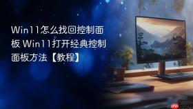 Win11怎么找回控制面板 Win11打开经典控制面板方法【教程】