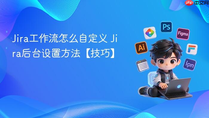 jira工作流怎么自定义 jira后台设置方法【技巧】