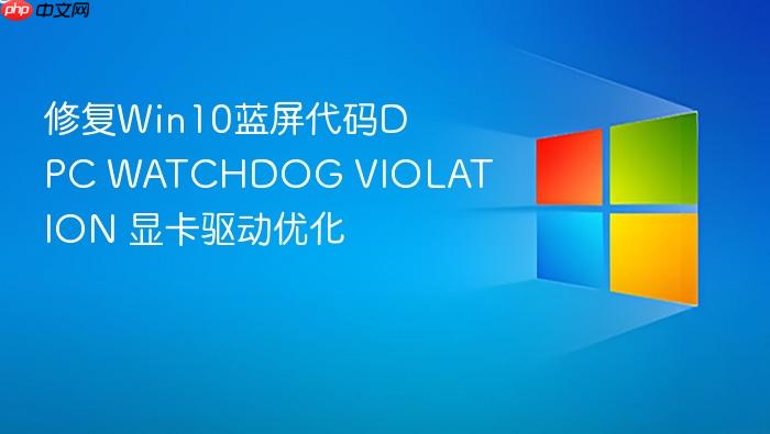 修复win10蓝屏代码dpc watchdog violation 显卡驱动优化