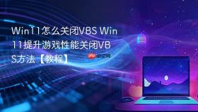 Win11怎么关闭VBS Win11提升游戏性能关闭VBS方法【教程】