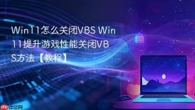 win11怎么关闭vbs win11提升游戏性能关闭vbs方法【教程】