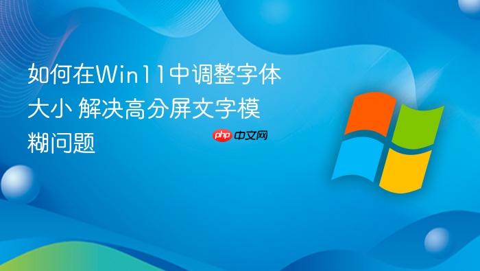 如何在win11中调整字体大小 解决高分屏文字模糊问题