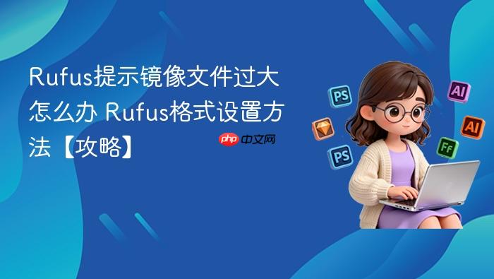 rufus提示镜像文件过大怎么办 rufus格式设置方法【攻略】