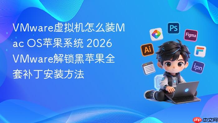 vmware虚拟机怎么装mac os苹果系统 2026 vmware解锁黑苹果全套补丁安装方法