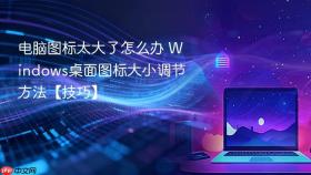 电脑图标太大了怎么办 Windows桌面图标大小调节方法【技巧】