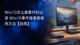 Win10怎么查看开机记录 Win10事件查看器使用方法【指南】