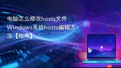 电脑怎么修改hosts文件 Windows系统hosts编辑方法【指南】