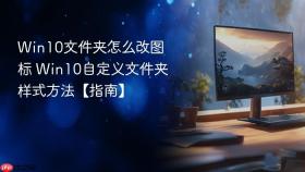 Win10文件夹怎么改图标 Win10自定义文件夹样式方法【指南】