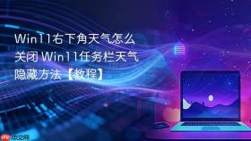 win11右下角天气怎么关闭 win11任务栏天气隐藏方法【教程】