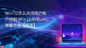 Win10怎么关闭用户账户控制 Win10关闭UAC弹窗方法【指南】