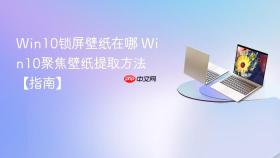 Win10锁屏壁纸在哪 Win10聚焦壁纸提取方法【指南】