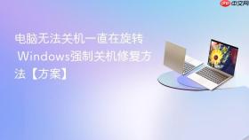 电脑无法关机一直在旋转 Windows强制关机修复方法【方案】
