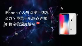 iphone个人热点搜不到怎么办?苹果手机热点连接不稳定的深度解决