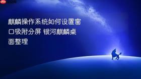 麒麟操作系统如何设置窗口吸附分屏 银河麒麟桌面整理