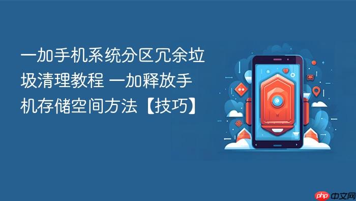 一加手机系统分区冗余垃圾清理教程 一加释放手机存储空间方法【技巧】
