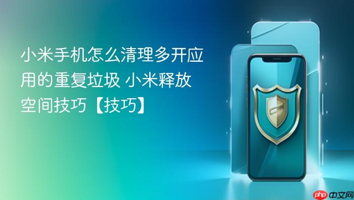 小米手机怎么清理多开应用的重复垃圾 小米释放空间技巧【技巧】