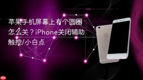 苹果手机屏幕上有个圆圈怎么关?iphone关闭辅助触控/小白点