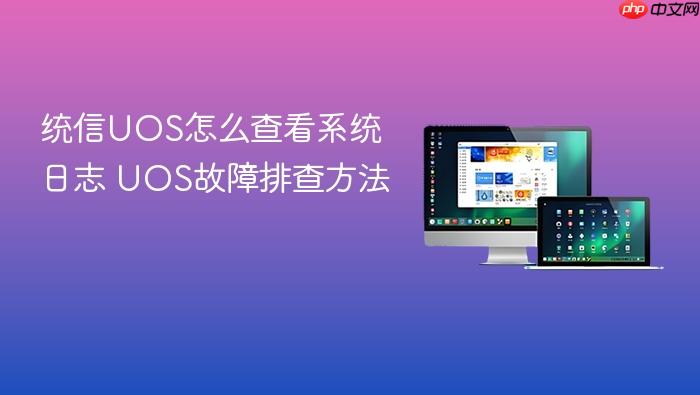 统信uos怎么查看系统日志 uos故障排查方法