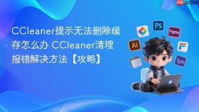 CCleaner提示无法删除缓存怎么办 CCleaner清理报错解决方法【攻略】