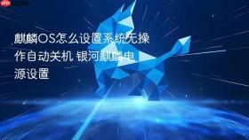 麒麟os怎么设置系统无操作自动关机 银河麒麟电源设置