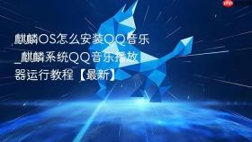 麒麟os怎么安装qq音乐_麒麟系统qq音乐播放器运行教程【最新】