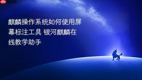 麒麟操作系统如何使用屏幕标注工具 银河麒麟在线教学助手