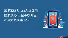 三星S22 Ultra无线充电慢怎么办 三星手机开启加速无线充电方法