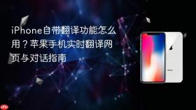 iphone自带翻译功能怎么用?苹果手机实时翻译网页与对话指南