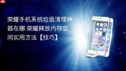 荣耀手机系统垃圾清理神器在哪 荣耀释放内存空间实用方法【技巧】