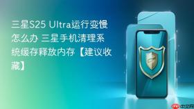 三星s25 ultra运行变慢怎么办 三星手机清理系统缓存释放内存【建议收藏】