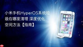 小米手机hyperos系统垃圾在哪里清理 深度优化空间方法【指南】