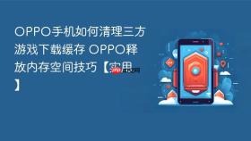 oppo手机如何清理三方游戏下载缓存 oppo释放内存空间技巧【实用】