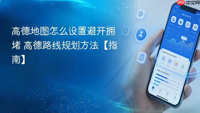 高德地图怎么设置避开拥堵 高德路线规划方法【指南】